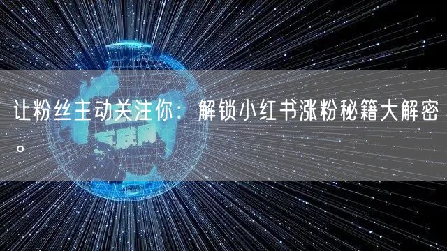 让粉丝主动关注你：解锁小红书涨粉秘籍大解密。
