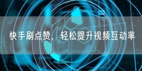 快手刷点赞，轻松提升视频互动率