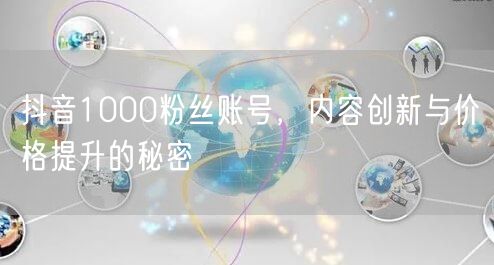 抖音1000粉丝账号，内容创新与价格提升的秘密