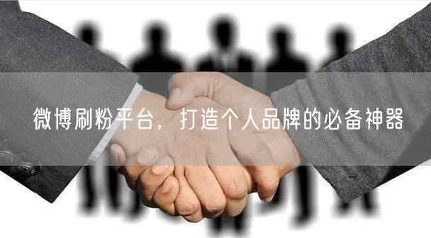 微博刷粉平台，打造个人品牌的必备神器