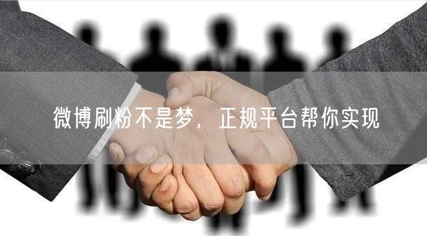 微博刷粉不是梦，正规平台帮你实现