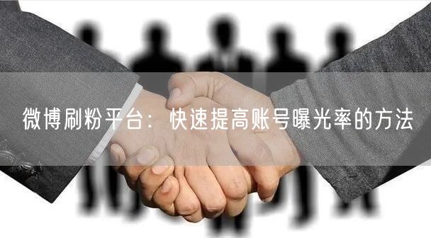 微博刷粉平台：快速提高账号曝光率的方法