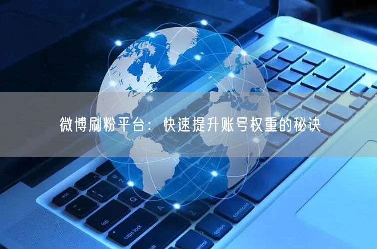 微博刷粉平台：快速提升账号权重的秘诀