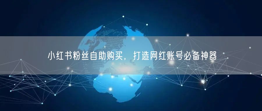 小红书粉丝自助购买，打造网红账号必备神器
