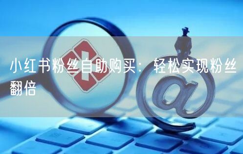 小红书粉丝自助购买：轻松实现粉丝翻倍