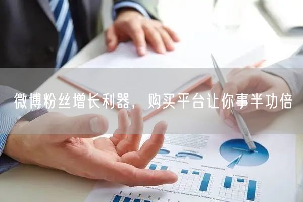 微博粉丝增长利器，购买平台让你事半功倍