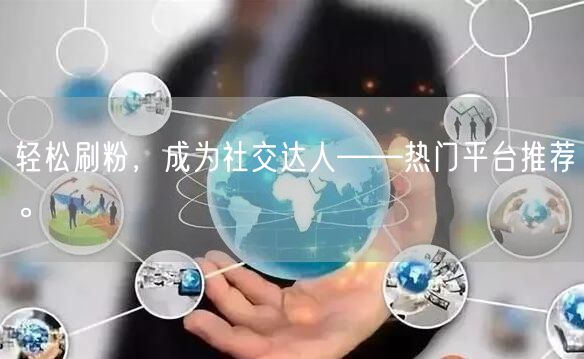 轻松刷粉，成为社交达人——热门平台推荐。