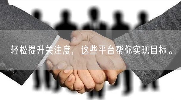 轻松提升关注度，这些平台帮你实现目标。