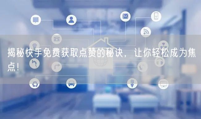 揭秘快手免费获取点赞的秘诀，让你轻松成为焦点！