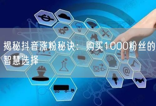 揭秘抖音涨粉秘诀：购买1000粉丝的智慧选择