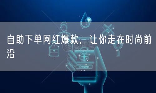 自助下单网红爆款，让你走在时尚前沿
