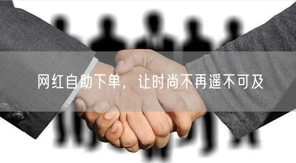 网红自助下单，让时尚不再遥不可及