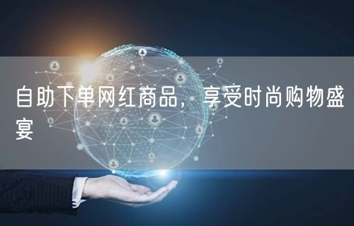 自助下单网红商品，享受时尚购物盛宴
