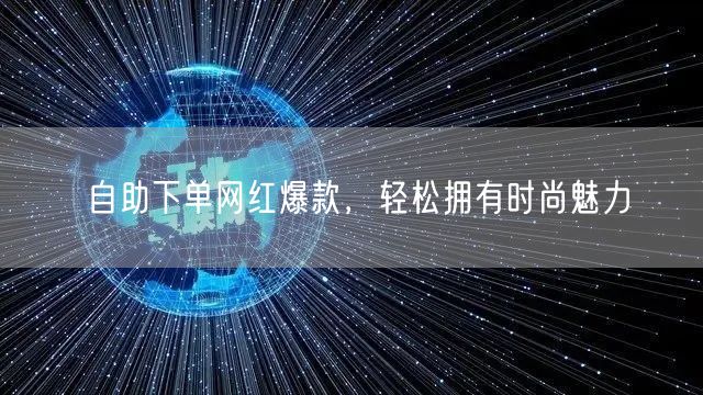 自助下单网红爆款，轻松拥有时尚魅力