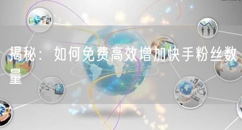 揭秘：如何免费高效增加快手粉丝数量