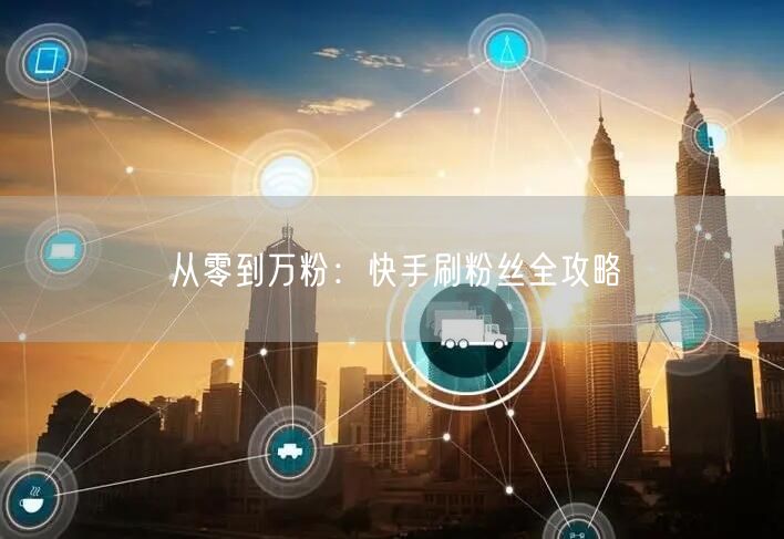 从零到万粉：快手刷粉丝全攻略