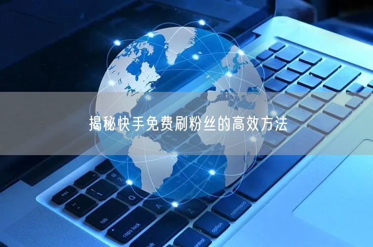 揭秘快手免费刷粉丝的高效方法