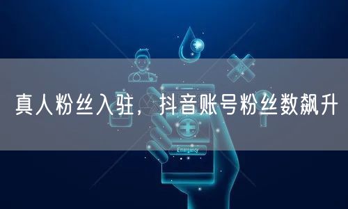 真人粉丝入驻，抖音账号粉丝数飙升