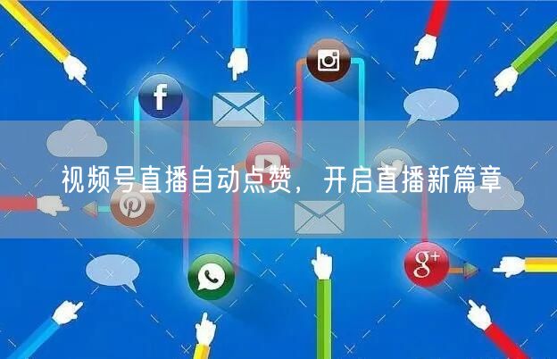 视频号直播自动点赞，开启直播新篇章