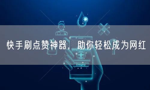 快手刷点赞神器，助你轻松成为网红