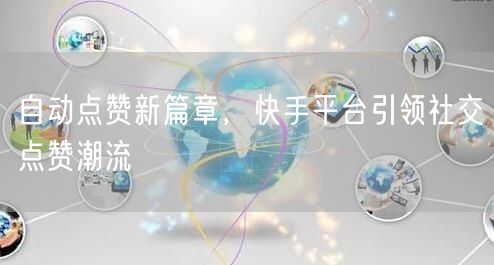 自动点赞新篇章，快手平台引领社交点赞潮流